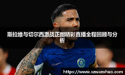 斯拉维与切尔西激战正酣精彩直播全程回顾与分析