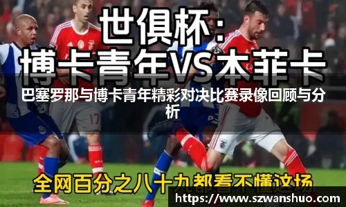 巴塞罗那与博卡青年精彩对决比赛录像回顾与分析