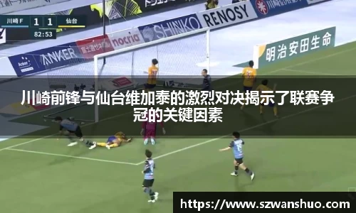 川崎前锋与仙台维加泰的激烈对决揭示了联赛争冠的关键因素