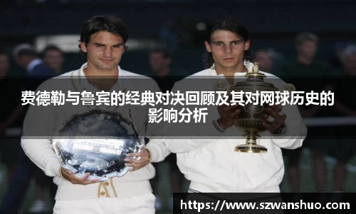 费德勒与鲁宾的经典对决回顾及其对网球历史的影响分析