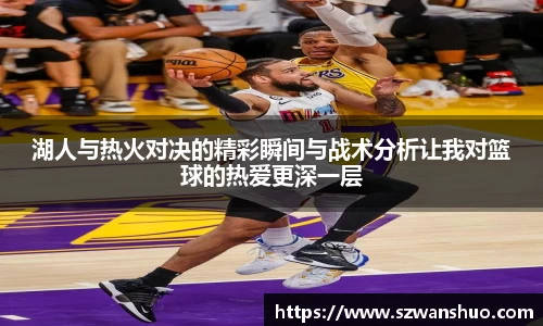 湖人与热火对决的精彩瞬间与战术分析让我对篮球的热爱更深一层