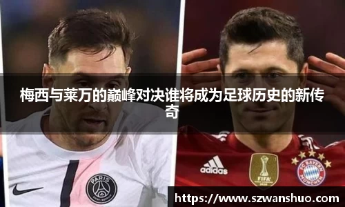 梅西与莱万的巅峰对决谁将成为足球历史的新传奇