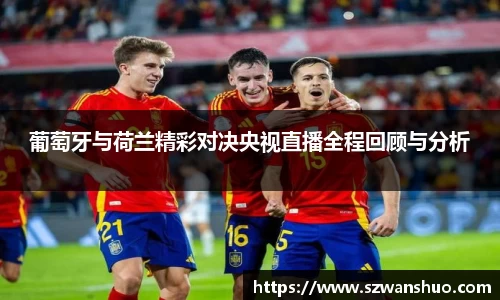 葡萄牙与荷兰精彩对决央视直播全程回顾与分析